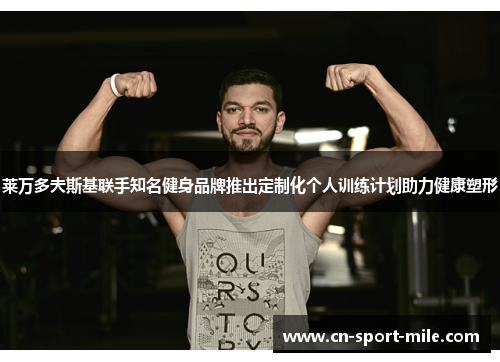 莱万多夫斯基联手知名健身品牌推出定制化个人训练计划助力健康塑形 莱万多夫斯基联手知名健身品牌推出定制化个人训练计划助力健康塑形
