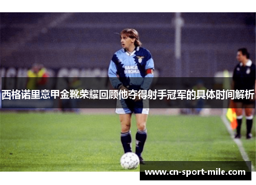 西格诺里意甲金靴荣耀回顾他夺得射手冠军的具体时间解析 西格诺里意甲金靴荣耀回顾他夺得射手冠军的具体时间解析