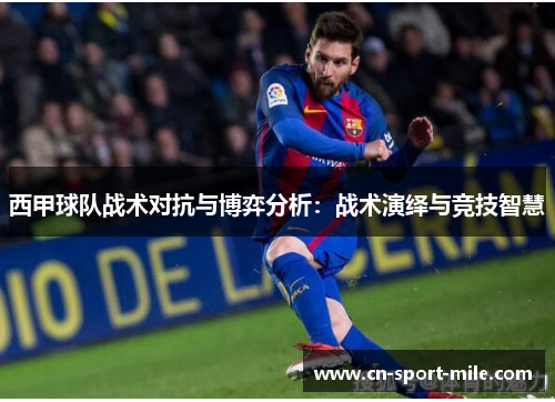 西甲球队战术对抗与博弈分析:战术演绎与竞技智慧 西甲球队战术对抗与博弈分析:战术演绎与竞技智慧