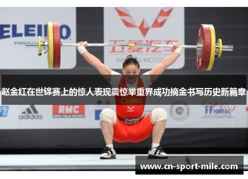 赵金红在世锦赛上的惊人表现震惊举重界成功摘金书写历史新篇章 赵金红在世锦赛上的惊人表现震惊举重界成功摘金书写历史新篇章