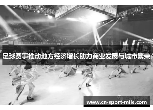 足球赛事推动地方经济增长助力商业发展与城市繁荣 足球赛事推动地方经济增长助力商业发展与城市繁荣
