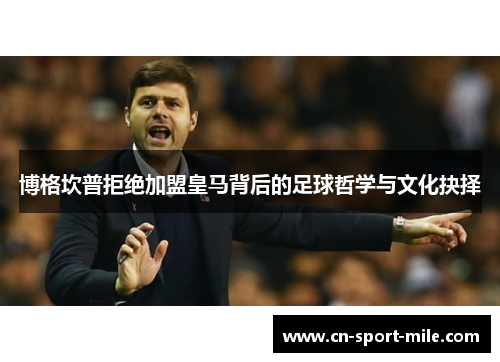博格坎普拒绝加盟皇马背后的足球哲学与文化抉择 博格坎普拒绝加盟皇马背后的足球哲学与文化抉择