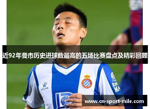 近92年曼市历史进球数最高的五场比赛盘点及精彩回顾 近92年曼市历史进球数最高的五场比赛盘点及精彩回顾