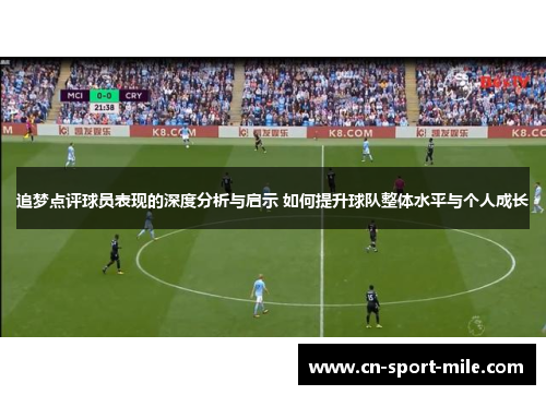 追梦点评球员表现的深度分析与启示 如何提升球队整体水平与个人成长 追梦点评球员表现的深度分析与启示 如何提升球队整体水平与个人成长
