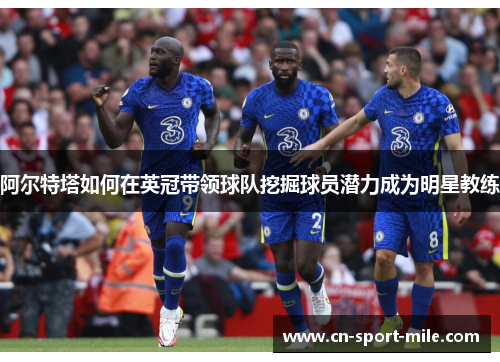 阿尔特塔如何在英冠带领球队挖掘球员潜力成为明星教练 阿尔特塔如何在英冠带领球队挖掘球员潜力成为明星教练