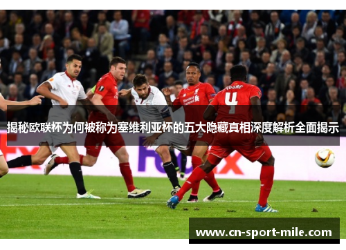 揭秘欧联杯为何被称为塞维利亚杯的五大隐藏真相深度解析全面揭示 揭秘欧联杯为何被称为塞维利亚杯的五大隐藏真相深度解析全面揭示