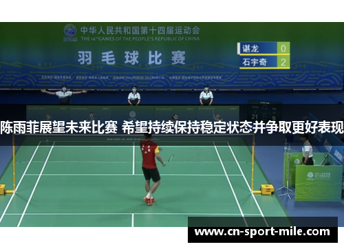 陈雨菲展望未来比赛 希望持续保持稳定状态并争取更好表现 陈雨菲展望未来比赛 希望持续保持稳定状态并争取更好表现