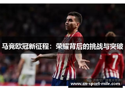 马竞欧冠新征程:荣耀背后的挑战与突破 马竞欧冠新征程:荣耀背后的挑战与突破