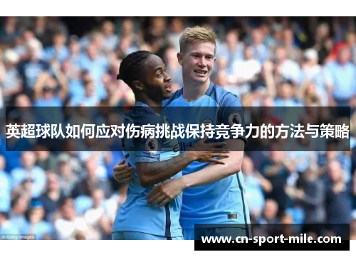 英超球队如何应对伤病挑战保持竞争力的方法与策略 英超球队如何应对伤病挑战保持竞争力的方法与策略
