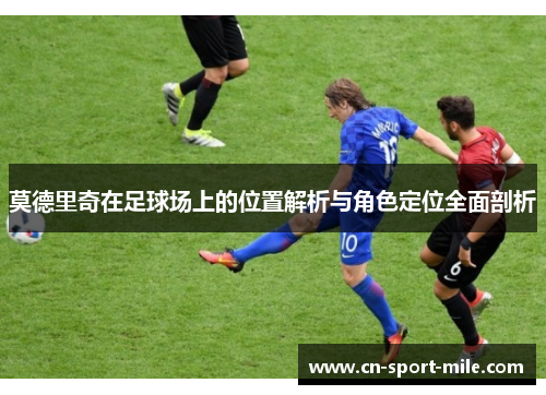 莫德里奇在足球场上的位置解析与角色定位全面剖析