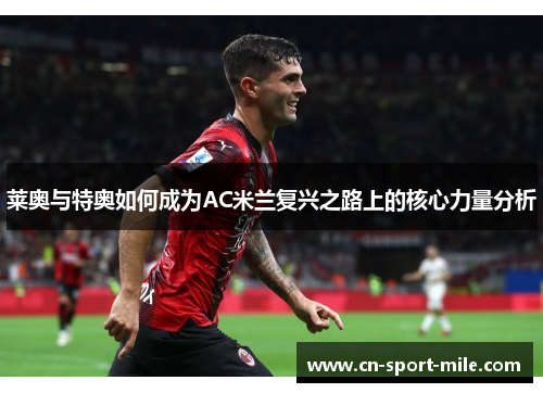 莱奥与特奥如何成为AC米兰复兴之路上的核心力量分析 莱奥与特奥如何成为AC米兰复兴之路上的核心力量分析
