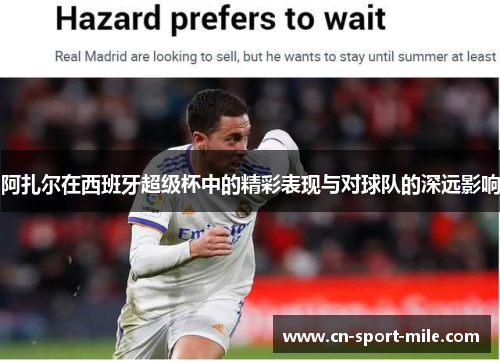 阿扎尔在西班牙超级杯中的精彩表现与对球队的深远影响 阿扎尔在西班牙超级杯中的精彩表现与对球队的深远影响
