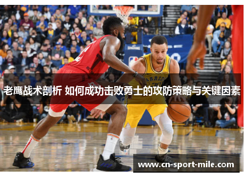 老鹰战术剖析 如何成功击败勇士的攻防策略与关键因素 老鹰战术剖析 如何成功击败勇士的攻防策略与关键因素