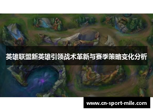 英雄联盟新英雄引领战术革新与赛季策略变化分析 英雄联盟新英雄引领战术革新与赛季策略变化分析