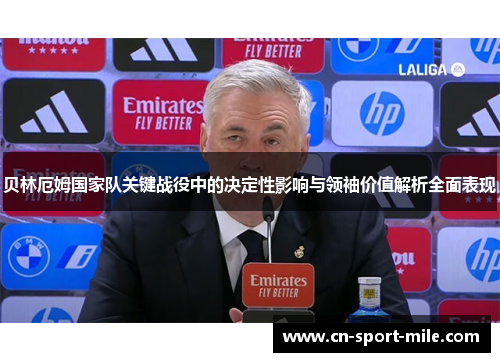 贝林厄姆国家队关键战役中的决定性影响与领袖价值解析全面表现