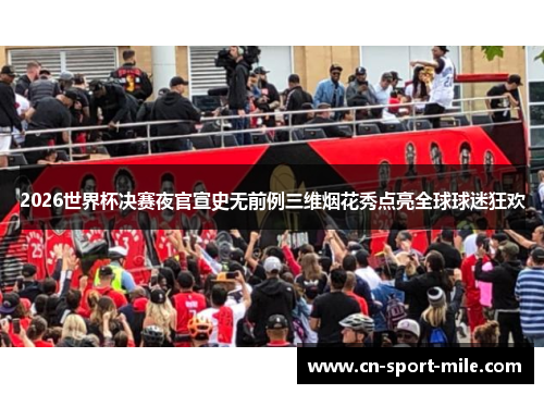 2026世界杯决赛夜官宣史无前例三维烟花秀点亮全球球迷狂欢