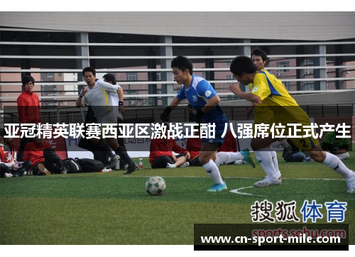 亚冠精英联赛西亚区激战正酣 八强席位正式产生