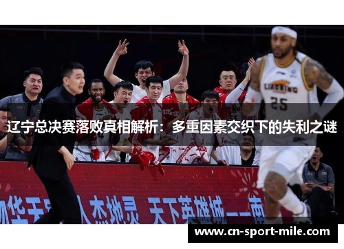 辽宁总决赛落败真相解析：多重因素交织下的失利之谜