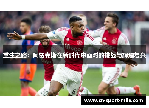 重生之路：阿贾克斯在新时代中面对的挑战与辉煌复兴
