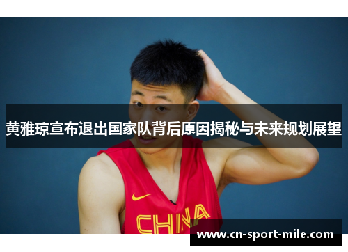 黄雅琼宣布退出国家队背后原因揭秘与未来规划展望 黄雅琼宣布退出国家队背后原因揭秘与未来规划展望