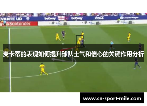 麦卡蒂的表现如何提升球队士气和信心的关键作用分析 麦卡蒂的表现如何提升球队士气和信心的关键作用分析